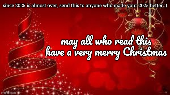 send this to anyone who made your 2025 better | since 2025 is almost over, send this to anyone who made your 2025 better :); may all who read this have a very merry Christmas | image tagged in from the laica's merry christmas,merry christmas,2025,2026,christmas card,christmas spirit | made w/ Imgflip meme maker