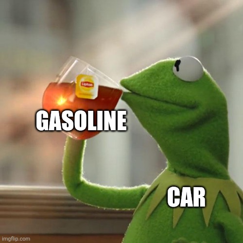 Gasoline | GASOLINE; CAR | image tagged in memes,but that's none of my business,kermit the frog,jpfan102504 | made w/ Imgflip meme maker