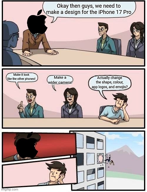 Well, it's true | Okay then guys, we need to make a design for the iPhone 17 Pro; Make it look like the other phones! Make a wider camera! Actually change the shape, colour, app logos, and emojis? | image tagged in memes,boardroom meeting suggestion | made w/ Imgflip meme maker
