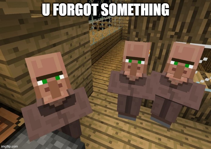 U FORGOT SOMETHING | image tagged in minecraft villagers | made w/ Imgflip meme maker