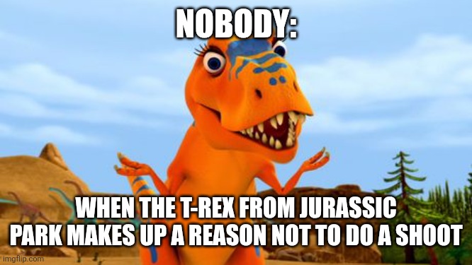 I'm not feeling like filming | NOBODY:; WHEN THE T-REX FROM JURASSIC PARK MAKES UP A REASON NOT TO DO A SHOOT | image tagged in delores,jurassic park,memes,jpfan102504,kuzonae4289,funny | made w/ Imgflip meme maker