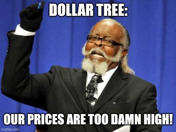 Our prices are too damn high! | DOLLAR TREE:; OUR PRICES ARE TOO DAMN HIGH! | image tagged in memes,too damn high,jpfan102504,kuzonae4289,funny,humor | made w/ Imgflip meme maker