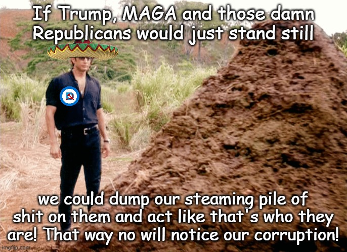 Pile of Crap | If Trump, MAGA and those damn Republicans would just stand still we could dump our steaming pile of shit on them and act like that's who the | image tagged in pile of crap | made w/ Imgflip meme maker