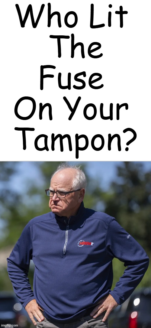 More Likely to Suffer From Toxic Shock Than Toxic Masculinity | Who Lit 
The
Fuse 
On Your 
Tampon? | image tagged in tim walz,feminist,democrat,political humor,toxic,current mood | made w/ Imgflip meme maker