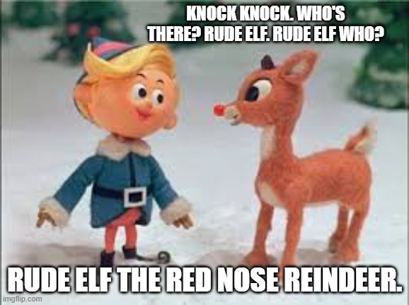 Knock Knock. Who's there? Rude Elf. Rude Elf who......... | KNOCK KNOCK. WHO'S THERE? RUDE ELF. RUDE ELF WHO? RUDE ELF THE RED NOSE REINDEER. | image tagged in funny,humor,christmas,elf,rudolph,knock knock | made w/ Imgflip meme maker