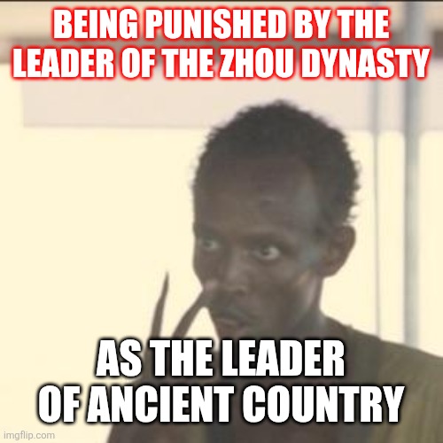 Look At Me Meme | BEING PUNISHED BY THE LEADER OF THE ZHOU DYNASTY; AS THE LEADER OF ANCIENT COUNTRY | image tagged in memes,look at me | made w/ Imgflip meme maker