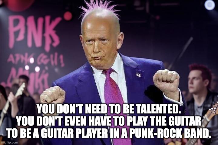 The Clash's Know Your Rights is his least favorite song. | YOU DON'T NEED TO BE TALENTED. YOU DON'T EVEN HAVE TO PLAY THE GUITAR TO BE A GUITAR PLAYER IN A PUNK-ROCK BAND. | image tagged in punk rock donald trump,donald trump,punk rock,anarchy,fascism | made w/ Imgflip meme maker