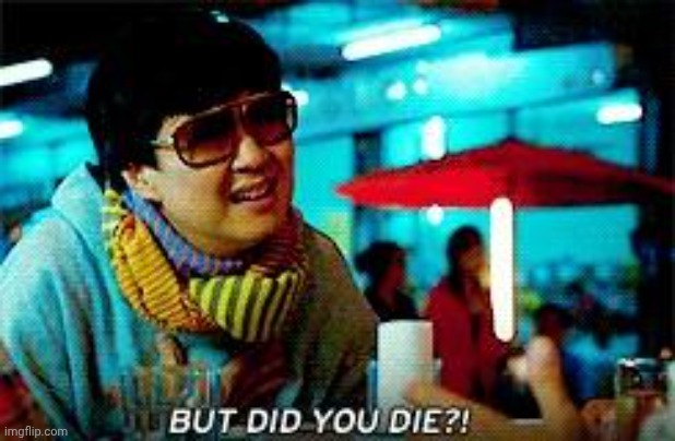 But did you die  | image tagged in but did you die | made w/ Imgflip meme maker