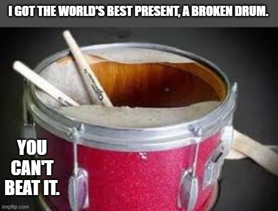 I got the world's best Christmas gift, a broken drum........You can't beat it. | I GOT THE WORLD'S BEST PRESENT, A BROKEN DRUM. YOU CAN'T BEAT IT. | image tagged in funny,humor,christmas,drum,present,merry christmas | made w/ Imgflip meme maker