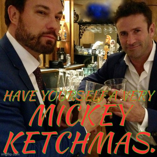 Just Came On Here To Say Hi & Now, I Say Goodbye | HAVE YOURSELF A VERY; MICKEY
KETCHMAS. | image tagged in colors are kinda gross but whatever,merry christmas,british men of letters,mick davies,arthur ketch,supernatural | made w/ Imgflip meme maker