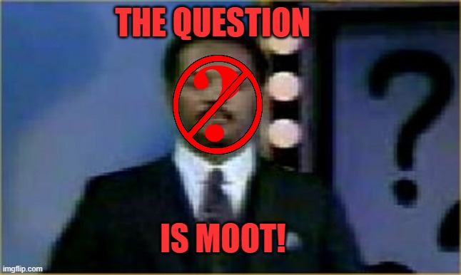 THE QUESTION IS MOOT! | image tagged in the question is moot | made w/ Imgflip meme maker