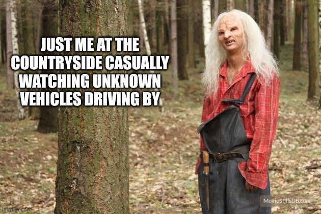Wrong Turn Hillbilly | JUST ME AT THE COUNTRYSIDE CASUALLY WATCHING UNKNOWN VEHICLES DRIVING BY | image tagged in wrong turn hillbilly | made w/ Imgflip meme maker