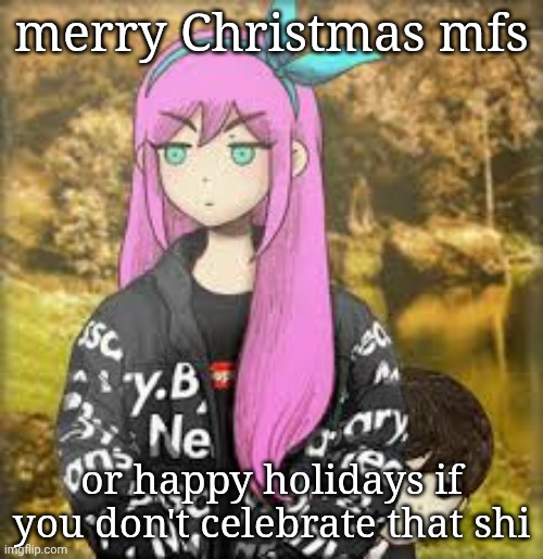 Aubrey drip | merry Christmas mfs; or happy holidays if you don't celebrate that shi | image tagged in aubrey drip | made w/ Imgflip meme maker