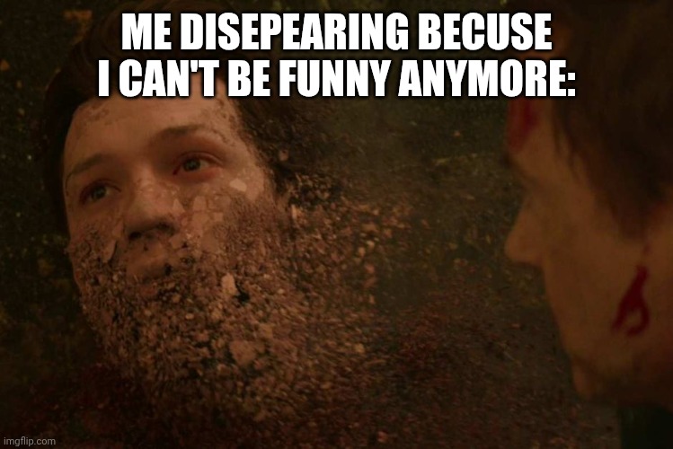 Spiderman getting Thanos snapped | ME DISEPEARING BECUSE I CAN'T BE FUNNY ANYMORE: | image tagged in spiderman getting thanos snapped | made w/ Imgflip meme maker