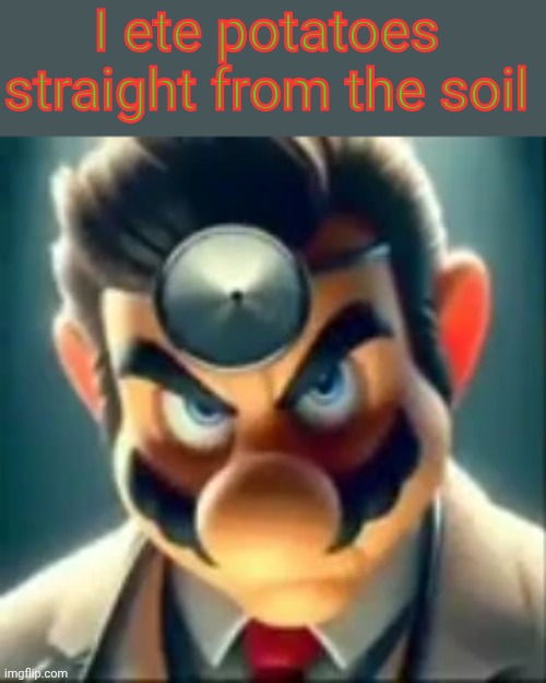 https://imgflip.com/i/9fokyt | I ete potatoes straight from the soil | image tagged in dr mario ai | made w/ Imgflip meme maker