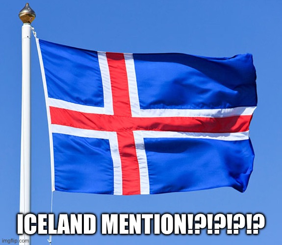 iceland flag | ICELAND MENTION!?!?!?!? | image tagged in iceland flag | made w/ Imgflip meme maker
