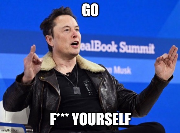 Elon Musk Go F Yourself | GO F*** YOURSELF | image tagged in elon musk go f yourself | made w/ Imgflip meme maker