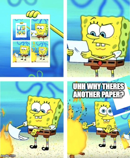 Spongebob Burning a paper that is Spongebob Burning a paper that is Spongebob Burning a paper | UHH WHY THERES ANOTHER PAPER? | image tagged in spongebob burning paper | made w/ Imgflip meme maker