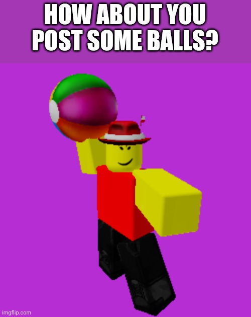 HOW ABOUT YOU POST SOME BALLS? | made w/ Imgflip meme maker