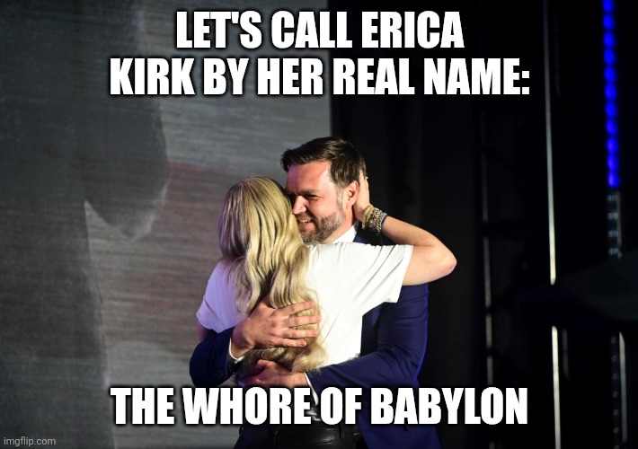Soul of a woman was created below. | LET'S CALL ERICA KIRK BY HER REAL NAME:; THE WHORE OF BABYLON | image tagged in jd vance erika kirk | made w/ Imgflip meme maker
