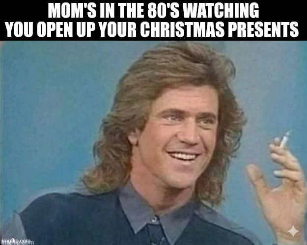 Mom's In The 80's Watching You Open Up Your Christmas Presents | MOM'S IN THE 80'S WATCHING YOU OPEN UP YOUR CHRISTMAS PRESENTS | image tagged in chrisjoines1 | made w/ Imgflip meme maker