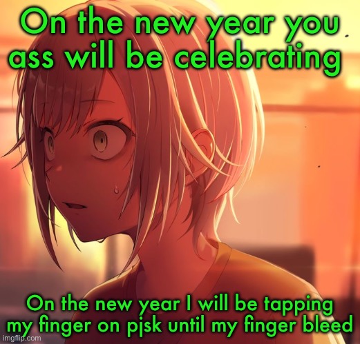 Shiho Mizu5 | On the new year you ass will be celebrating; On the new year I will be tapping my finger on pjsk until my finger bleed | image tagged in shiho mizu5 | made w/ Imgflip meme maker