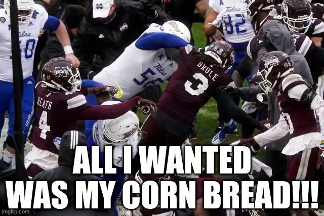 Mississippi State football meme | ALL I WANTED WAS MY CORN BREAD!!! | image tagged in memes,mississippi,sports,college football,nfl memes,football | made w/ Imgflip meme maker