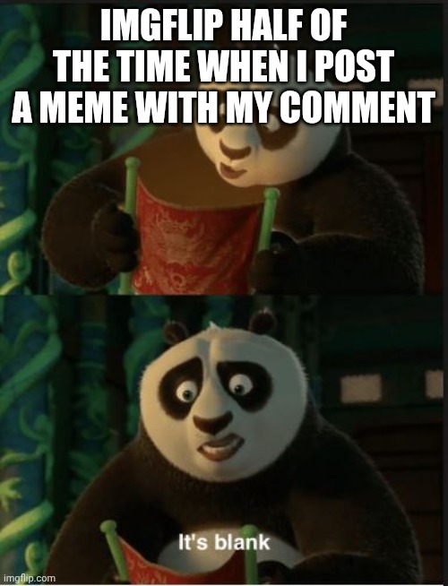 Imgflip idk why this happens | IMGFLIP HALF OF THE TIME WHEN I POST A MEME WITH MY COMMENT | image tagged in its blank | made w/ Imgflip meme maker