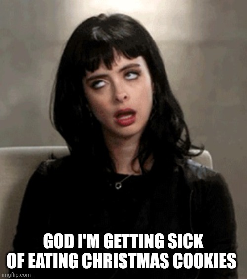 eye roll | GOD I'M GETTING SICK OF EATING CHRISTMAS COOKIES | image tagged in eye roll | made w/ Imgflip meme maker