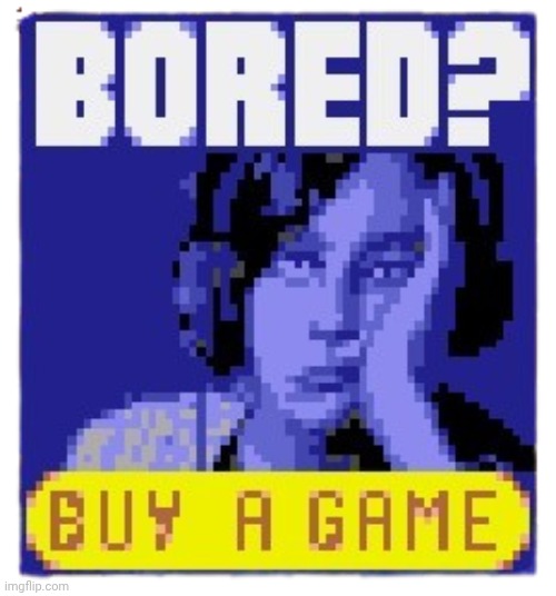 Bored? Buy a game | image tagged in bored buy a game | made w/ Imgflip meme maker