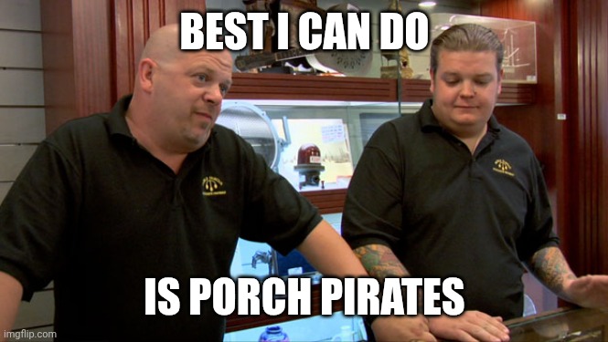 Pawn Stars Best I Can Do | BEST I CAN DO IS PORCH PIRATES | image tagged in pawn stars best i can do | made w/ Imgflip meme maker
