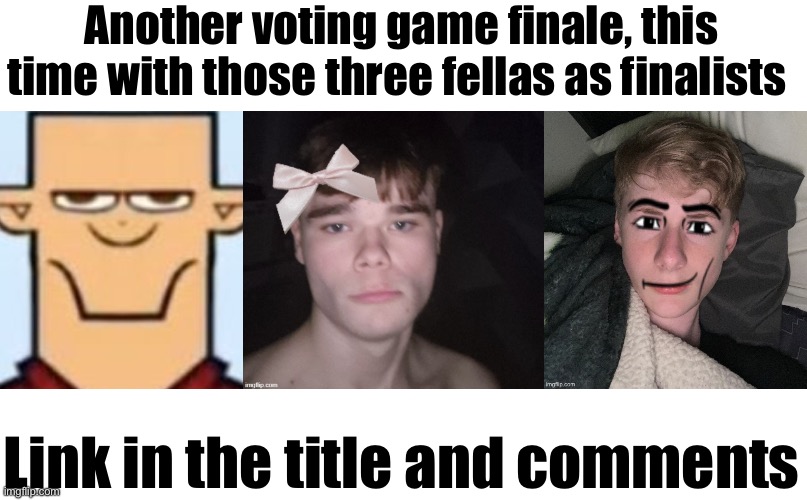 https://strawpoll.com/e2naXbAYpyB | Another voting game finale, this time with those three fellas as finalists; Link in the title and comments | image tagged in sped tyler,so cutesie,virian man face,voting game s14 | made w/ Imgflip meme maker