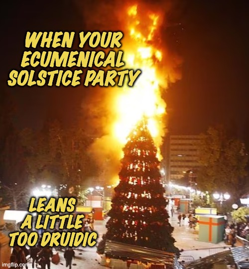 If you really blended the traditions, every Christmas tree might end like this | WHEN YOUR
ECUMENICAL
SOLSTICE PARTY; LEANS A LITTLE TOO DRUIDIC | image tagged in holidays,druids,syncretism | made w/ Imgflip meme maker