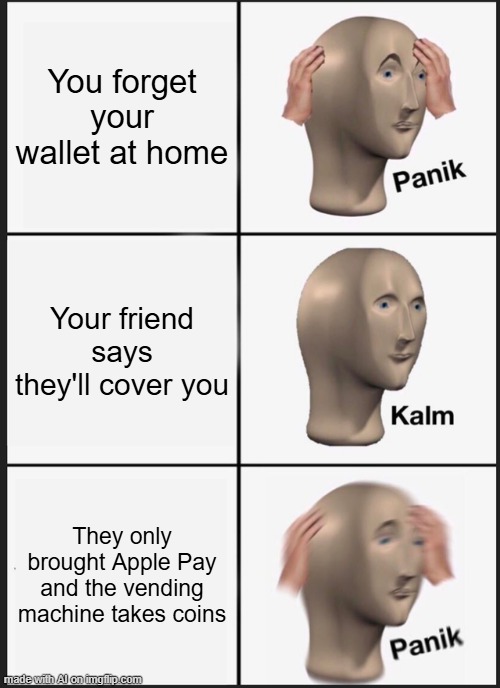Coins Only | You forget your wallet at home; Your friend says they'll cover you; They only brought Apple Pay and the vending machine takes coins | image tagged in memes,panik kalm panik | made w/ Imgflip meme maker