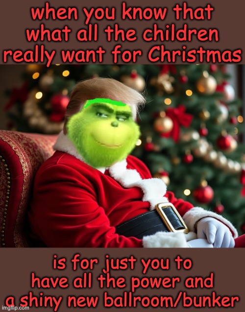 Merry Trump Christmas | when you know that what all the children really want for Christmas is for just you to have all the power and a shiny new ballroom/bunker | image tagged in merry trump christmas | made w/ Imgflip meme maker