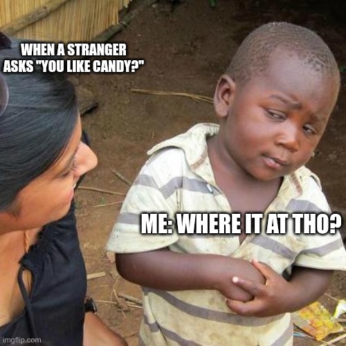 where it at tho? | WHEN A STRANGER ASKS "YOU LIKE CANDY?"; ME: WHERE IT AT THO? | image tagged in memes,third world skeptical kid | made w/ Imgflip meme maker