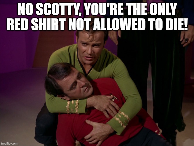 Scotty Lives | NO SCOTTY, YOU'RE THE ONLY RED SHIRT NOT ALLOWED TO DIE! | image tagged in scotty dead star trek 02 | made w/ Imgflip meme maker