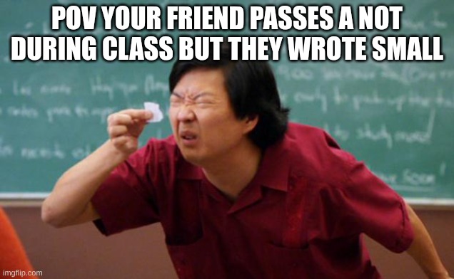 "DUDE USE A BIGGER PIECE OF PAPER" | POV YOUR FRIEND PASSES A NOT DURING CLASS BUT THEY WROTE SMALL | image tagged in tiny piece of paper | made w/ Imgflip meme maker