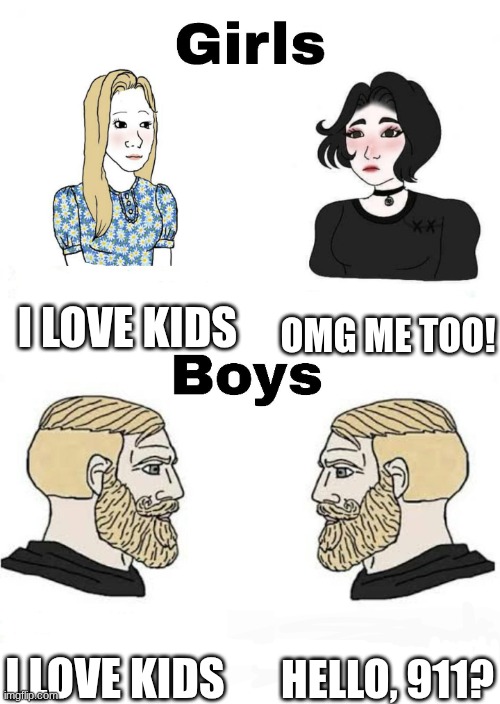 why? | I LOVE KIDS; OMG ME TOO! HELLO, 911? I LOVE KIDS | image tagged in girls vs boys | made w/ Imgflip meme maker