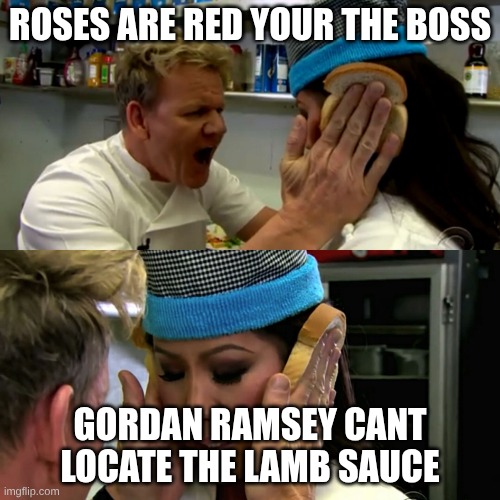 ja a pun | ROSES ARE RED YOUR THE BOSS; GORDAN RAMSEY CANT LOCATE THE LAMB SAUCE | image tagged in gordon ramsay idiot sandwich | made w/ Imgflip meme maker