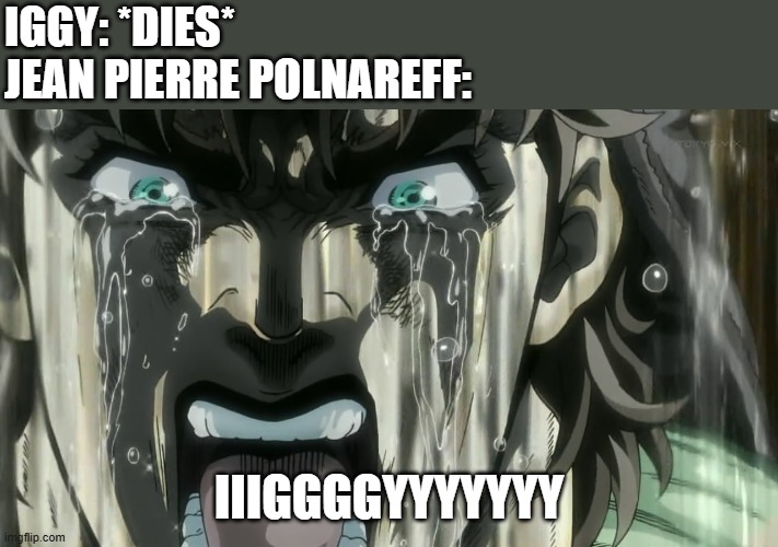 R.I.P Iggy | IGGY: *DIES*
JEAN PIERRE POLNAREFF:; IIIGGGGYYYYYYY | image tagged in shiza,iggy,jojo's bizarre adventure | made w/ Imgflip meme maker
