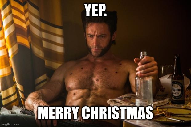 Wolverine depressed | YEP. MERRY CHRISTMAS | image tagged in wolverine depressed | made w/ Imgflip meme maker