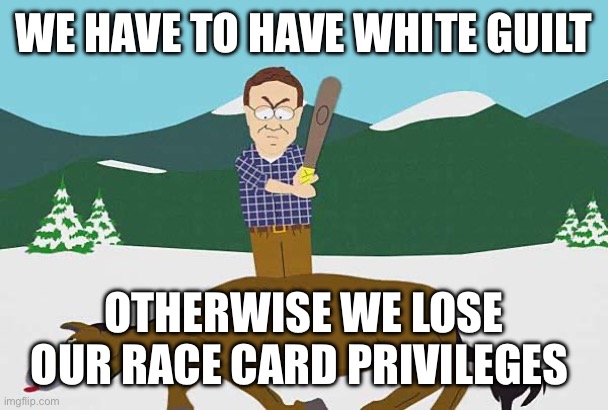 Beating a dead horse | WE HAVE TO HAVE WHITE GUILT OTHERWISE WE LOSE OUR RACE CARD PRIVILEGES | image tagged in beating a dead horse | made w/ Imgflip meme maker