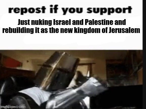 I'm a creep, I'm a weirdo. What the hell am I doing here? I don't belong here. I don't care if it hurts. I want to have control. | Just nuking Israel and Palestine and rebuilding it as the new kingdom of Jerusalem | image tagged in repost if you support beating the shit out of pedophiles | made w/ Imgflip meme maker