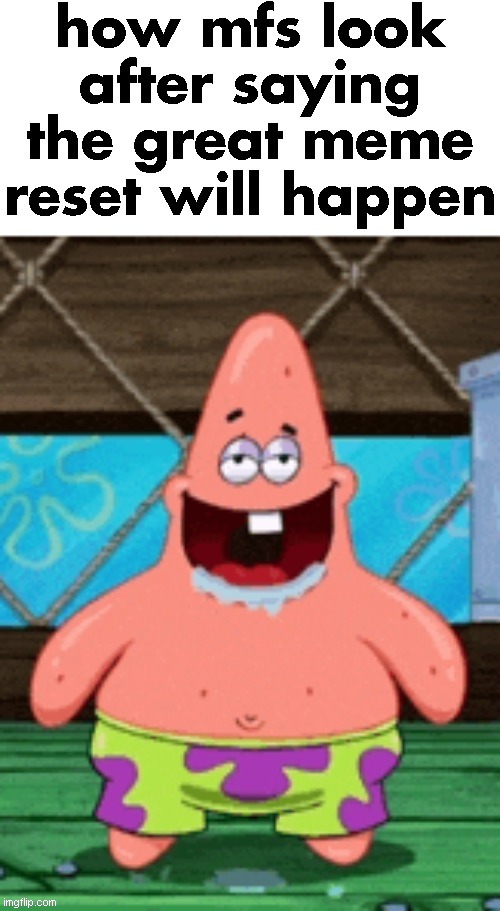 like no i am not laughing at "ME AND THE BOIS ME LOOKING FOR BEANS AT 3AM" in 2026 | HOW MFS LOOK AFTER SAYING THE GREAT MEME RESET WILL HAPPEN | image tagged in great meme reset,patrick star | made w/ Imgflip meme maker