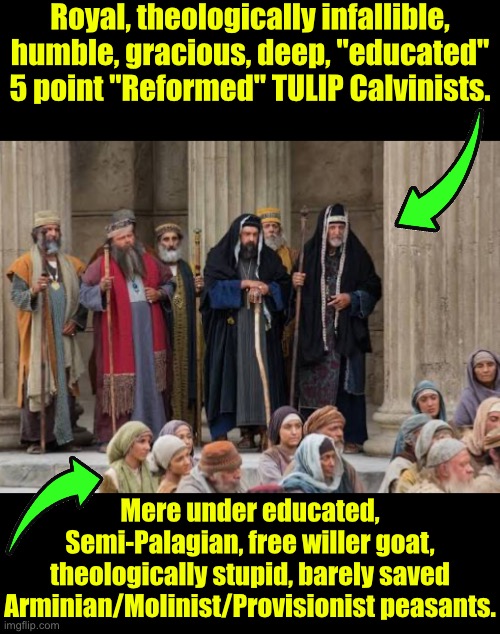 In most cases between the 2 groups this is true | Royal, theologically infallible, humble, gracious, deep, "educated" 5 point "Reformed" TULIP Calvinists. Mere under educated, Semi-Palagian, free willer goat, theologically stupid, barely saved Arminian/Molinist/Provisionist peasants. | image tagged in calvinism,calvinist memes,pharisees,superior royalty,peasant,arminian | made w/ Imgflip meme maker