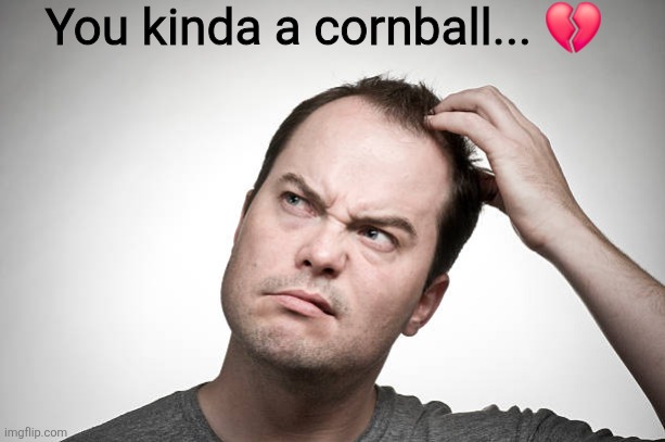 confused | You kinda a cornball... ? | image tagged in confused | made w/ Imgflip meme maker