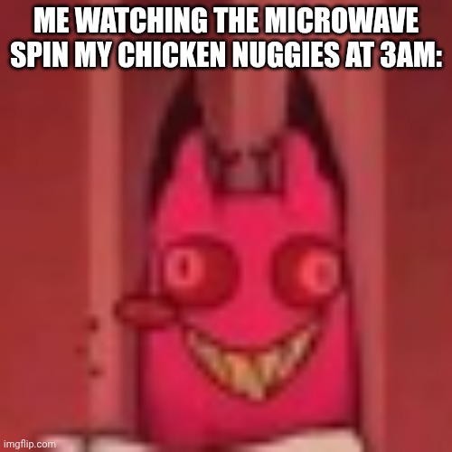 Alastor cat and his chicken nuggies | ME WATCHING THE MICROWAVE SPIN MY CHICKEN NUGGIES AT 3AM: | image tagged in cursed cat alastor | made w/ Imgflip meme maker