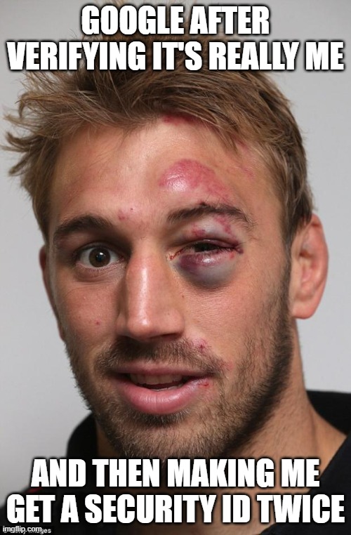 Not today Google | GOOGLE AFTER VERIFYING IT'S REALLY ME; AND THEN MAKING ME GET A SECURITY ID TWICE | image tagged in black eye,verify it's really you,spying,chinese spy balloon | made w/ Imgflip meme maker