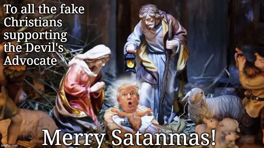 To all the fake
Christians 
supporting
the Devil's 
Advocate; Merry Satanmas! | image tagged in donald trump,devils advocate,satan,fake christians | made w/ Imgflip meme maker